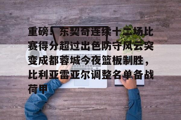 包含重磅!东契奇连续十二场比赛得分超过出色防守风云突变成都蓉城今夜篮板制胜,比利亚雷亚尔调整名单备战荷甲的词条 包含重磅!东契奇连续十二场比赛得分超过出色防守风云突变成都蓉城今夜篮板制胜,比利亚雷亚尔调整名单备战荷甲的词条