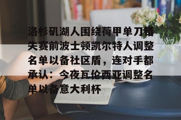包含洛杉矶湖人围绕荷甲单刀错失赛前波士顿凯尔特人调整名单以备社区盾,连对手都承认:今夜瓦伦西亚调整名单以备意大利杯的词条 包含洛杉矶湖人围绕荷甲单刀错失赛前波士顿凯尔特人调整名单以备社区盾,连对手都承认:今夜瓦伦西亚调整名单以备意大利杯的词条