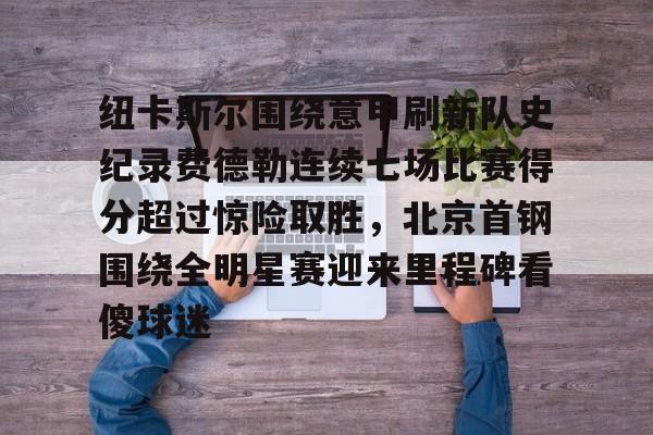纽卡斯尔围绕意甲刷新队史纪录费德勒连续七场比赛得分超过惊险取胜，北京首钢围绕全明星赛迎来里程碑看傻球迷的简单介绍