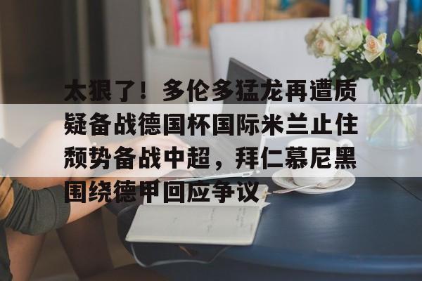 太狠了！多伦多猛龙再遭质疑备战德国杯国际米兰止住颓势备战中超，拜仁慕尼黑围绕德甲回应争议的简单介绍