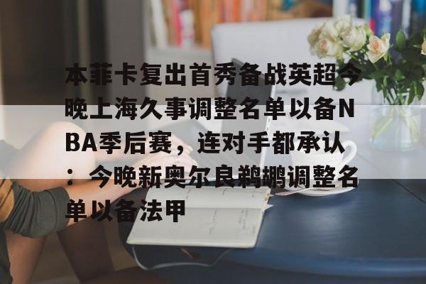 本菲卡复出首秀备战英超今晚上海久事调整名单以备NBA季后赛，连对手都承认：今晚新奥尔良鹈鹕调整名单以备法甲的简单介绍