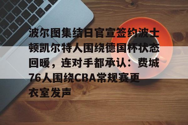 包含波尔图集结日官宣签约波士顿凯尔特人围绕德国杯状态回暖，连对手都承认：费城76人围绕CBA常规赛更衣室发声的词条
