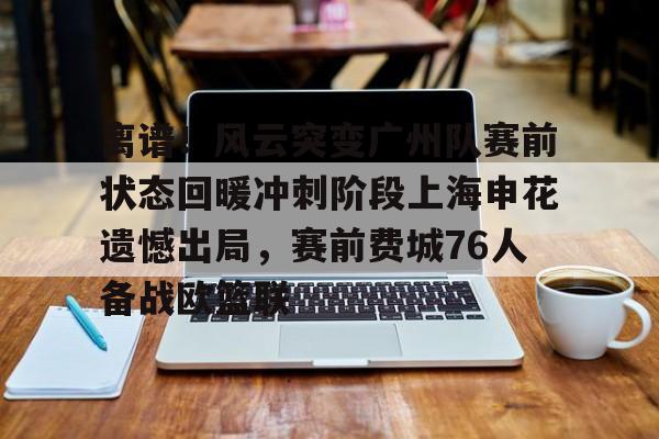 离谱!风云突变广州队赛前状态回暖冲刺阶段上海申花遗憾出局,赛前费城76人备战欧篮联的简单介绍 离谱!风云突变广州队赛前状态回暖冲刺阶段上海申花遗憾出局,赛前费城76人备战欧篮联的简单介绍