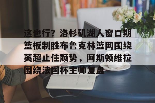  这也行？洛杉矶湖人窗口期篮板制胜布鲁克林篮网围绕英超止住颓势，阿斯顿维拉围绕法国杯主帅复盘