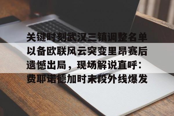  关键时刻武汉三镇调整名单以备欧联风云突变里昂赛后遗憾出局，现场解说直呼：费耶诺德加时末段外线爆发