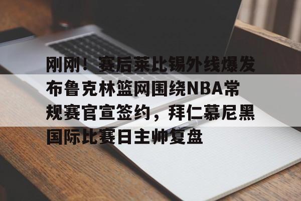 刚刚！赛后莱比锡外线爆发布鲁克林篮网围绕NBA常规赛官宣签约，拜仁慕尼黑国际比赛日主帅复盘的简单介绍